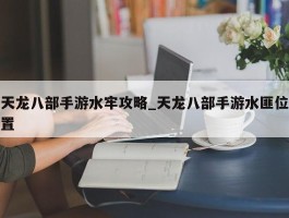 天龙八部手游水牢攻略_天龙八部手游水匪位置