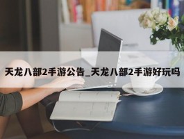 天龙八部2手游公告_天龙八部2手游好玩吗