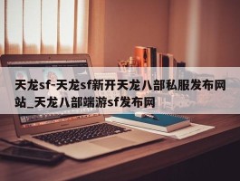 天龙sf-天龙sf新开天龙八部私服发布网站_天龙八部端游sf发布网