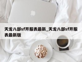 天龙八部sf开服表最新_天龙八部sf开服表最新版