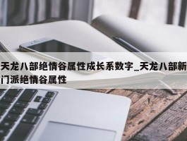 天龙八部绝情谷属性成长系数字_天龙八部新门派绝情谷属性