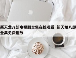 新天龙八部电视剧全集在线观看_新天龙八部全集免费播放