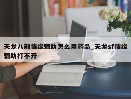 天龙八部情缘辅助怎么用药品_天龙sf情缘辅助打不开