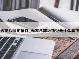 天龙八部绝情谷_天龙八部绝情谷是什么属性