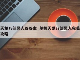 天龙八部恶人谷谷主_单机天龙八部恶人完美攻略