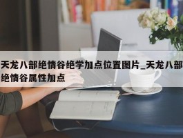 天龙八部绝情谷绝学加点位置图片_天龙八部绝情谷属性加点