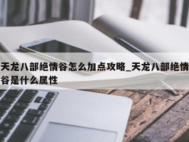 天龙八部绝情谷怎么加点攻略_天龙八部绝情谷是什么属性