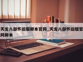 天龙八部怀旧服脚本官网_天龙八部怀旧版官网脚本