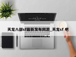 天龙八部sf最新发布网游_天龙sf 吧