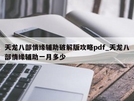 天龙八部情缘辅助破解版攻略pdf_天龙八部情缘辅助一月多少