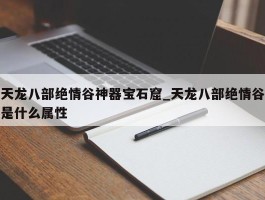 天龙八部绝情谷神器宝石窟_天龙八部绝情谷是什么属性