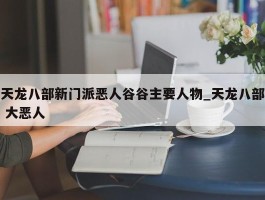 天龙八部新门派恶人谷谷主要人物_天龙八部 大恶人