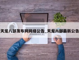 天龙八部发布网网络公告_天龙八部最新公告