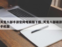 天龙八部手游官网电脑版下载_天龙八部端游手机版