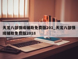 天龙八部情缘辅助免费版201_天龙八部情缘辅助免费版2018