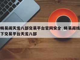 畅易阁天龙八部交易平台官网安全_畅易阁线下交易平台天龙八部