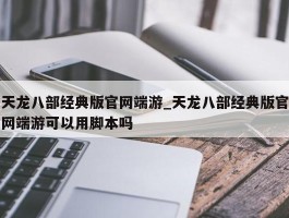 天龙八部经典版官网端游_天龙八部经典版官网端游可以用脚本吗