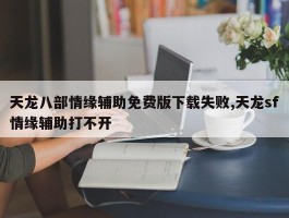 天龙八部情缘辅助免费版下载失败,天龙sf情缘辅助打不开