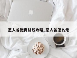 恶人谷跑商路线攻略_恶人谷怎么走