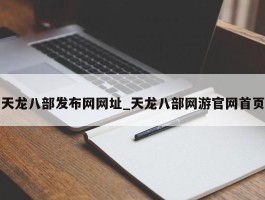 天龙八部发布网网址_天龙八部网游官网首页