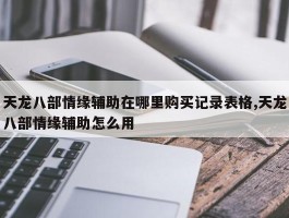 天龙八部情缘辅助在哪里购买记录表格,天龙八部情缘辅助怎么用