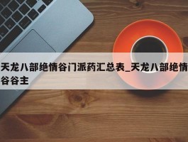 天龙八部绝情谷门派药汇总表_天龙八部绝情谷谷主