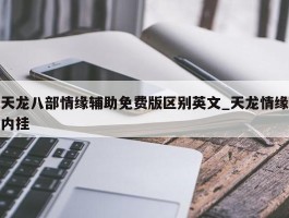 天龙八部情缘辅助免费版区别英文_天龙情缘内挂