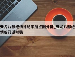 天龙八部绝情谷绝学加点图分析_天龙八部绝情谷门派时装