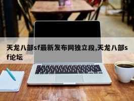 天龙八部sf最新发布网独立段,天龙八部sf论坛