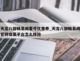 天龙八部畅易阁看号优惠券_天龙八部畅易阁官网交易平台怎么样抢