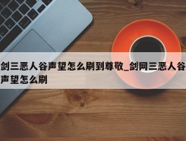 剑三恶人谷声望怎么刷到尊敬_剑网三恶人谷声望怎么刷