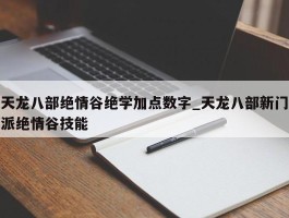 天龙八部绝情谷绝学加点数字_天龙八部新门派绝情谷技能