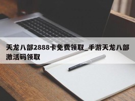 天龙八部2888卡免费领取_手游天龙八部激活码领取