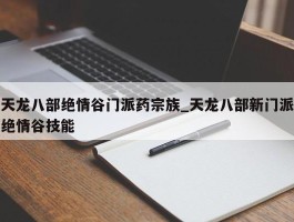 天龙八部绝情谷门派药宗族_天龙八部新门派绝情谷技能