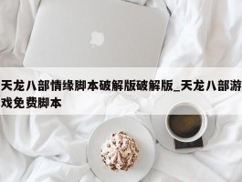 天龙八部情缘脚本破解版破解版_天龙八部游戏免费脚本