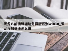 天龙八部情缘辅助免费版区别win10_天龙八部情缘怎么用