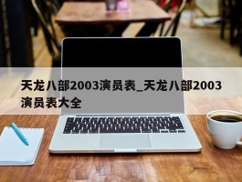 天龙八部2003演员表_天龙八部2003演员表大全