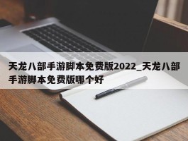 天龙八部手游脚本免费版2022_天龙八部手游脚本免费版哪个好