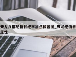 天龙八部绝情谷绝学加点位置图_天龙绝情谷属性