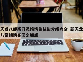 天龙八部新门派绝情谷技能介绍大全_新天龙八部绝情谷怎么加点