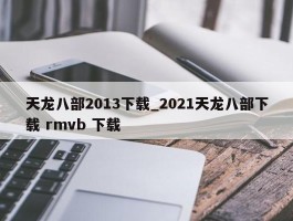 天龙八部2013下载_2021天龙八部下载 rmvb 下载