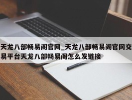 天龙八部畅易阁官网_天龙八部畅易阁官网交易平台天龙八部畅易阁怎么发链接