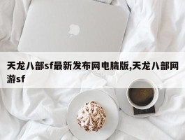 天龙八部sf最新发布网电脑版,天龙八部网游sf