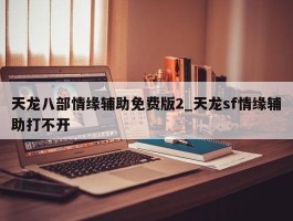 天龙八部情缘辅助免费版2_天龙sf情缘辅助打不开