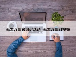 天龙八部官网sf活动_天龙八部sf视频