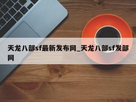 天龙八部sf最新发布网_天龙八部sf发部网