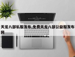 天龙八部私服发布,免费天龙八部公益服发布网