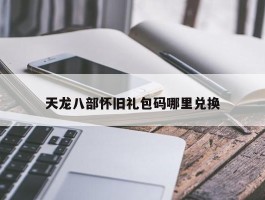 天龙八部怀旧礼包码哪里兑换