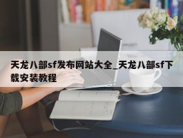 天龙八部sf发布网站大全_天龙八部sf下载安装教程