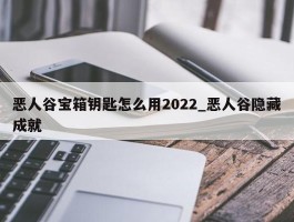 恶人谷宝箱钥匙怎么用2022_恶人谷隐藏成就